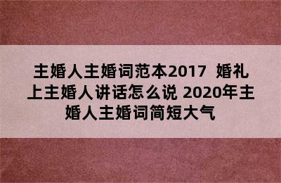 主婚人主婚词范本2017  婚礼上主婚人讲话怎么说 2020年主婚人主婚词简短大气